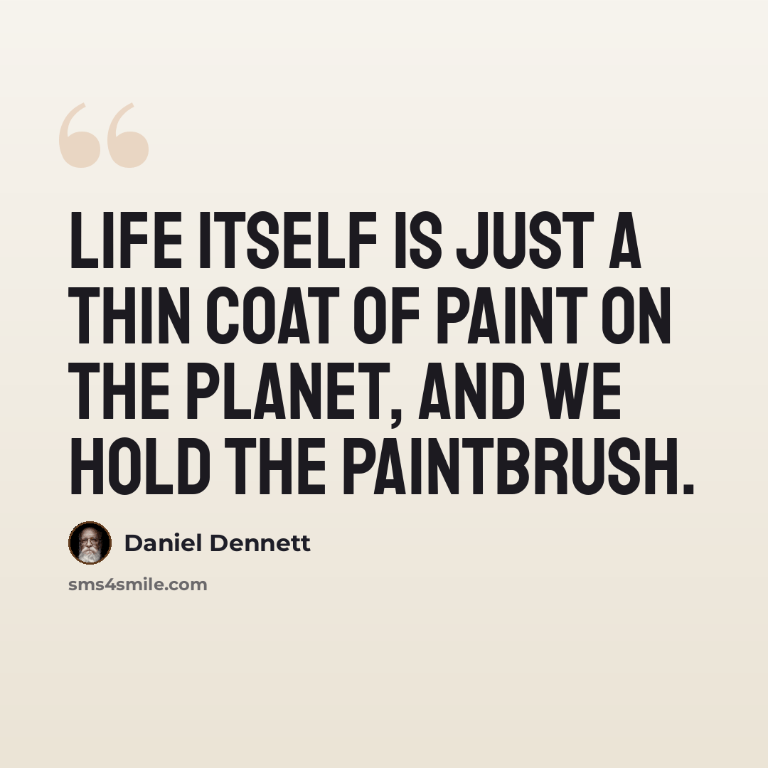“Life itself is just a thin coat of paint on the planet, and we hold the paintbrush.” quote by Daniel Dennett