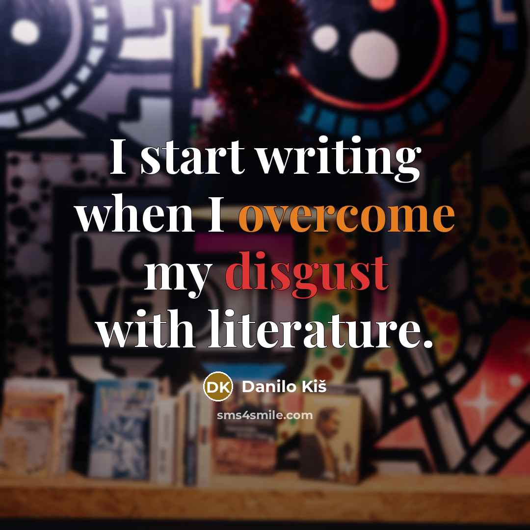 “I start writing when I overcome my disgust with literature.” quote by Danilo Kis
