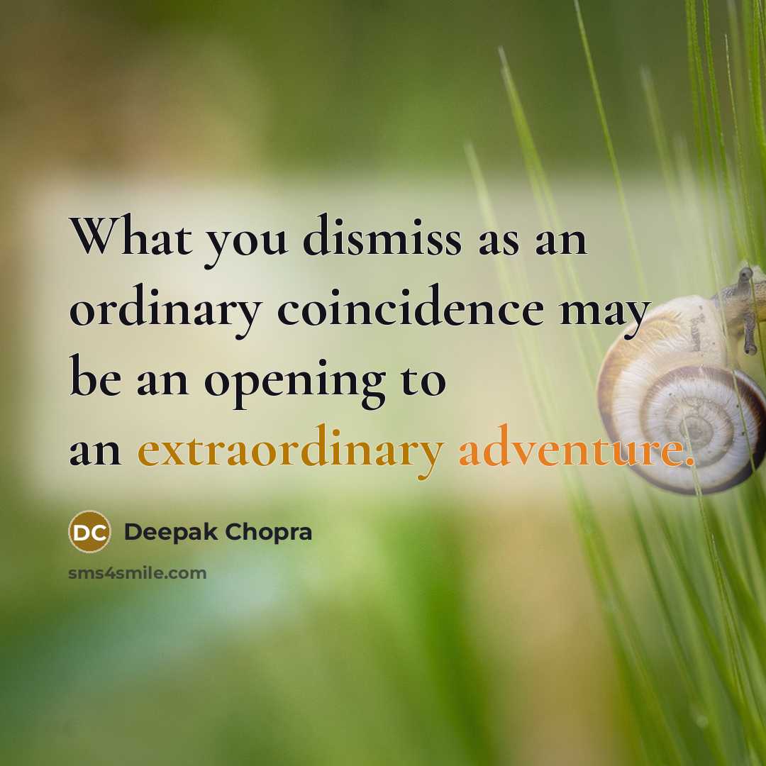 “What you dismiss as an ordinary coincidence may be an opening to an extraordinary adventure.” quote by Deepak Chopra