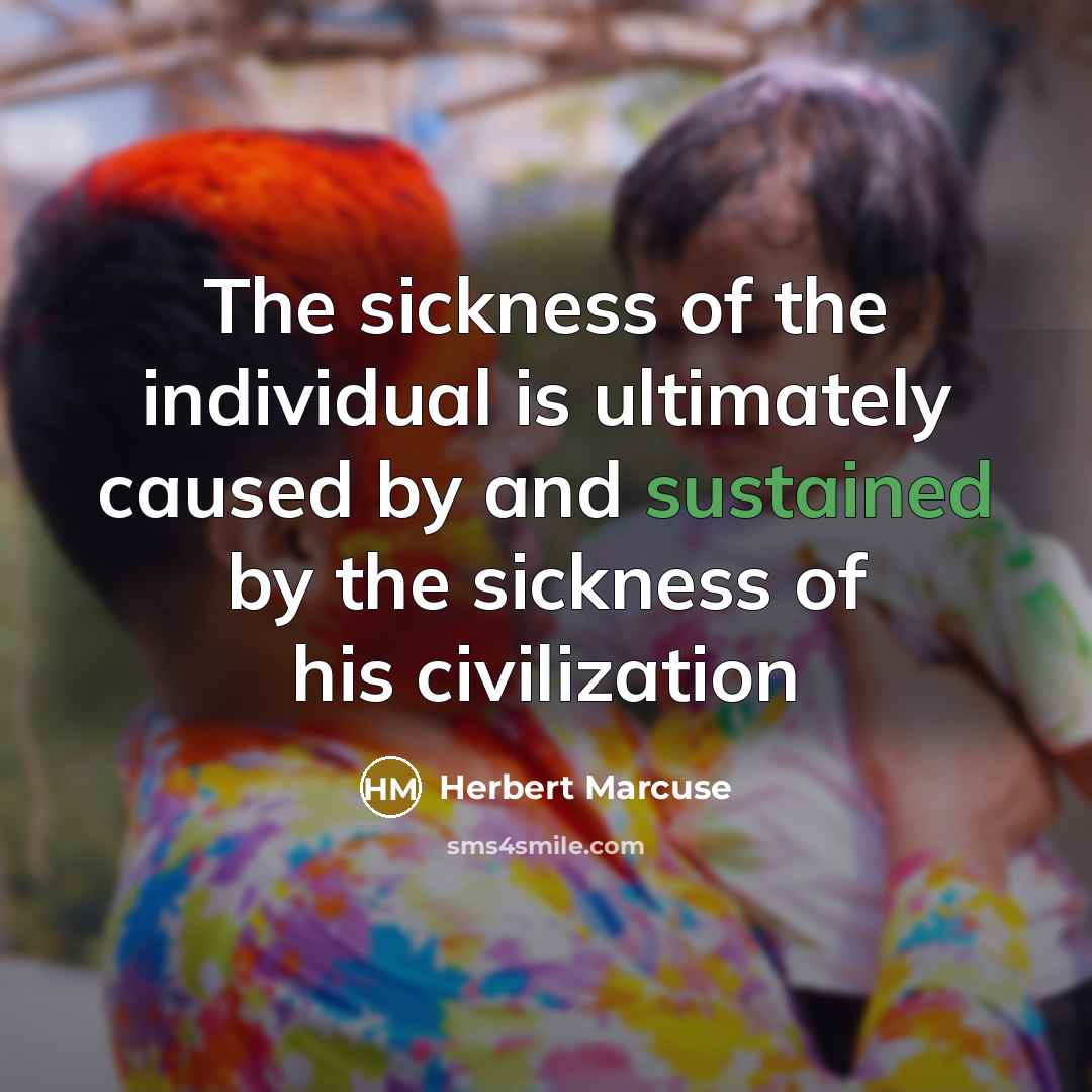 “The sickness of the individual is ultimately caused by and sustained by the sickness of his civilization” quote by Herbert Marcuse
