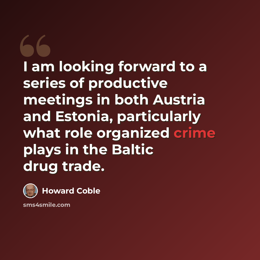 “I am looking forward to a series of productive meetings in both Austria and Estonia, particularly what role organized crime plays in the Baltic drug trade.” quote by Howard Coble