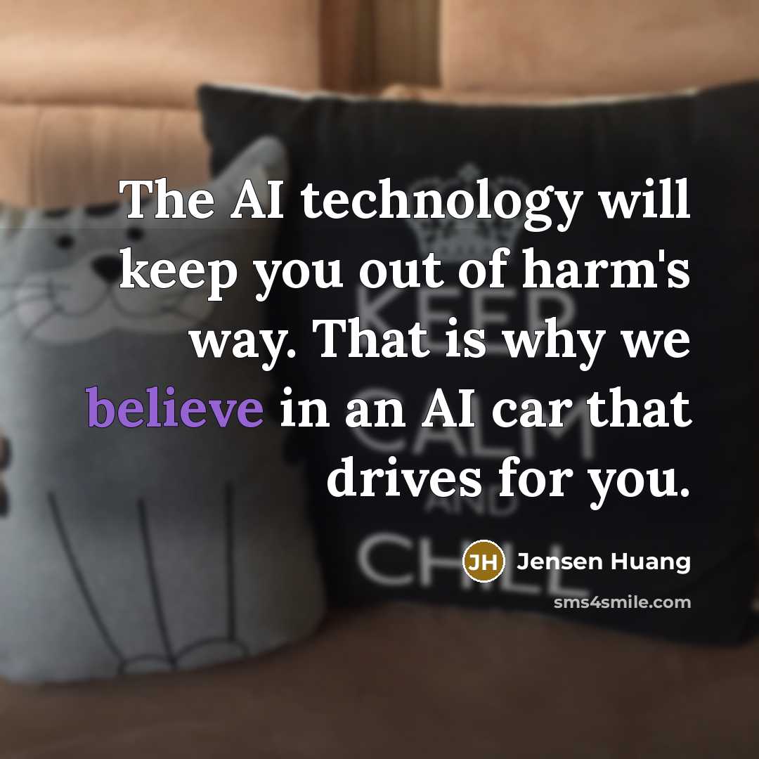 “The AI technology will keep you out of harm's way. That is why we believe in an AI car that drives for you.” quote by Jensen Huang