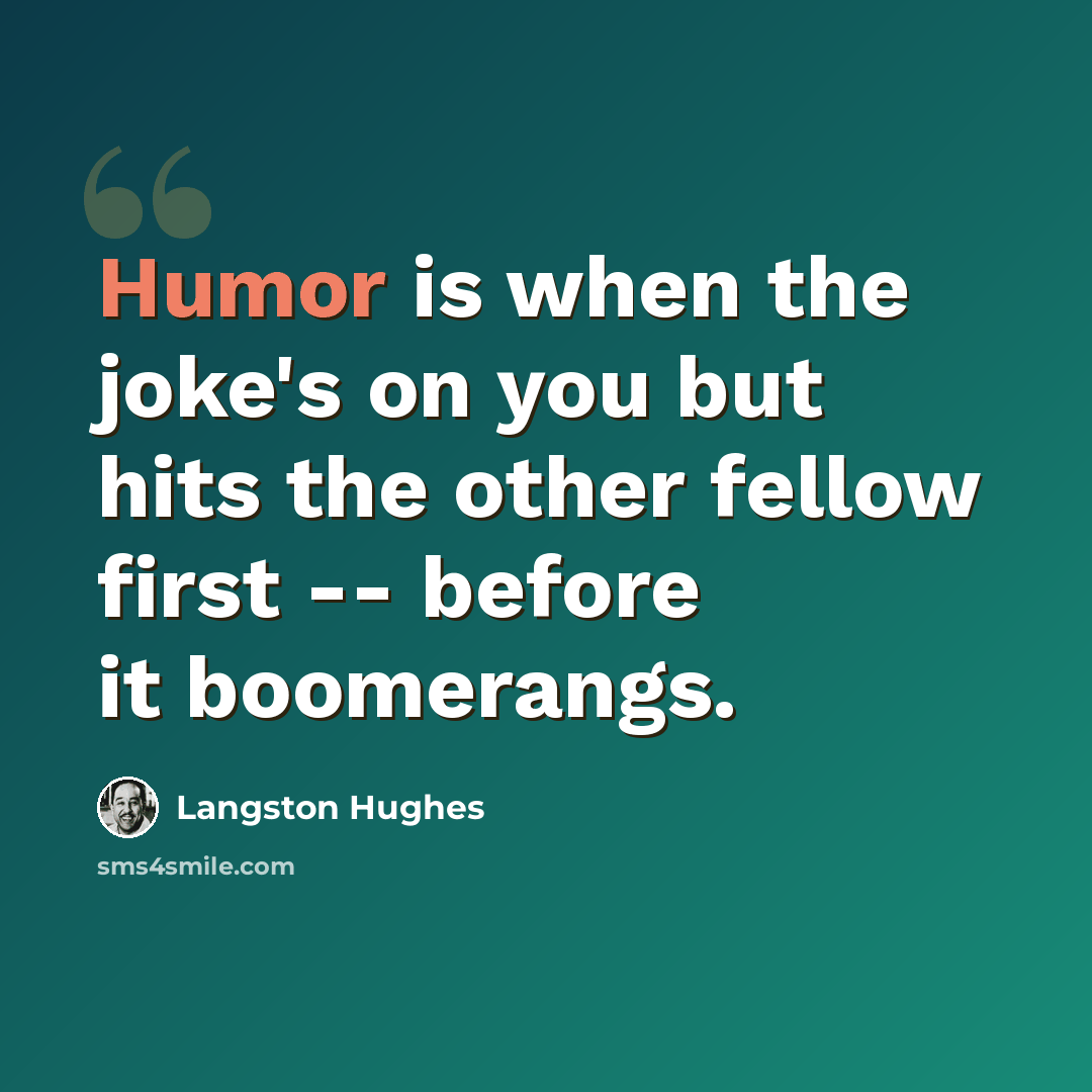 “Humor is when the joke's on you but hits the other fellow first -- before it boomerangs.” quote by Langston Hughes
