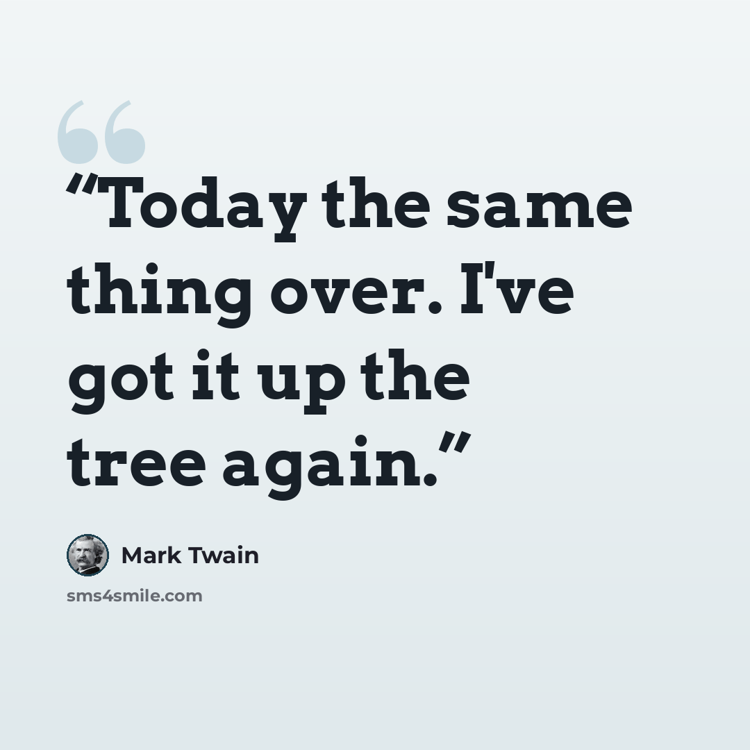 “Today the same thing over. I've got it up the tree again.” quote by Mark Twain