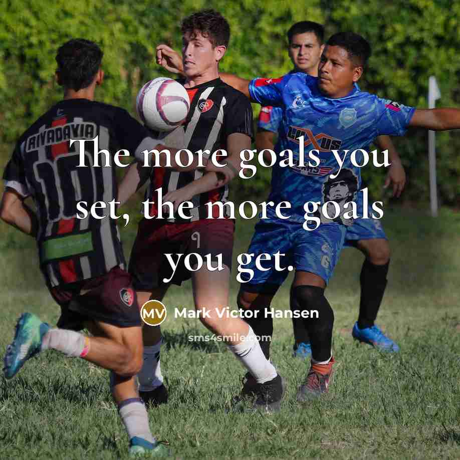 “The more goals you set, the more goals you get.” quote by Mark Victor Hansen