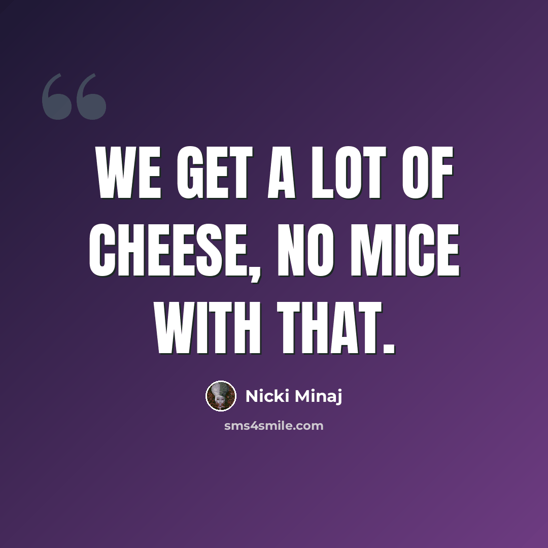 “We get a lot of cheese, no mice with that.” quote by Nicki Minaj