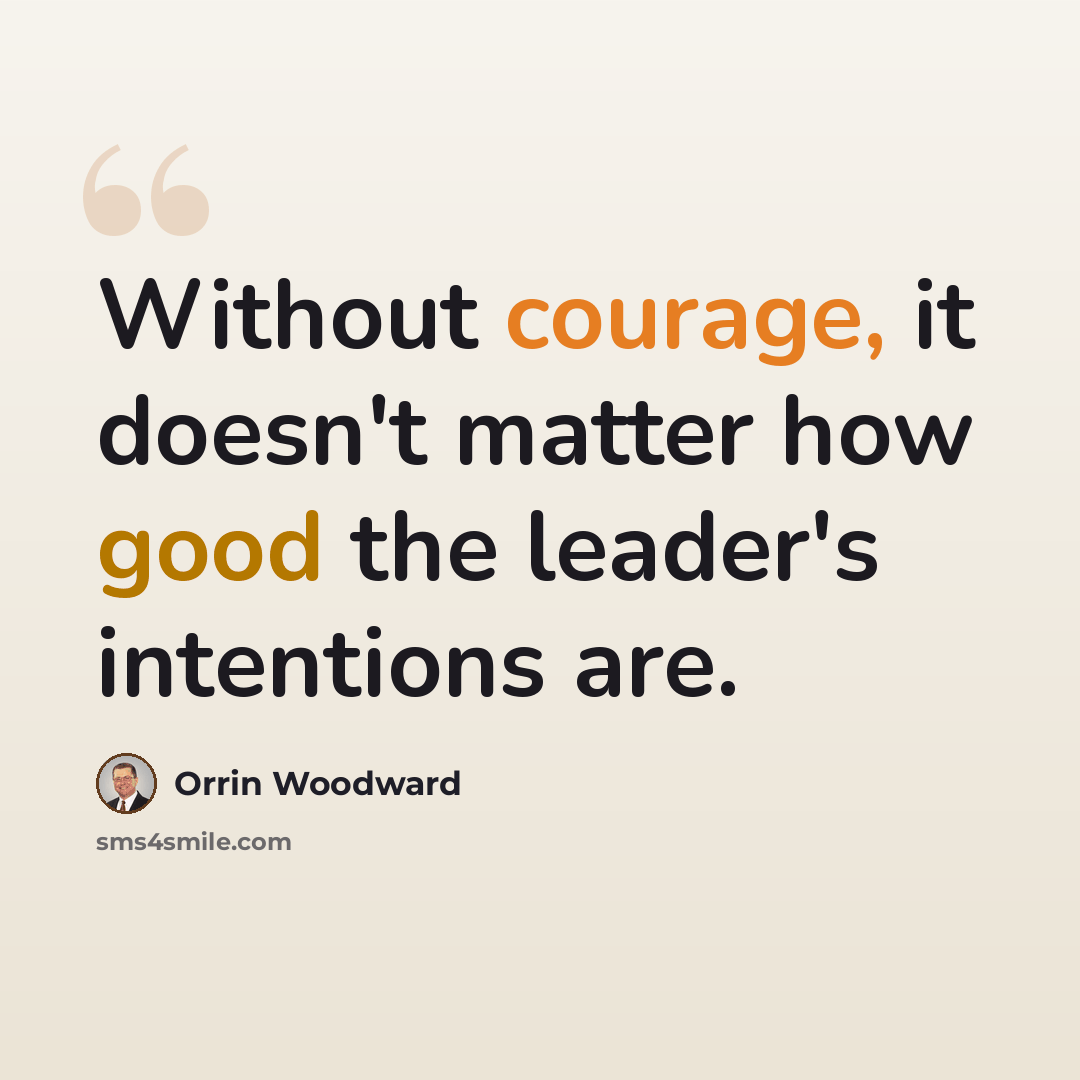 “Without courage, it doesn't matter how good the leader's intentions are.” quote by Orrin Woodward