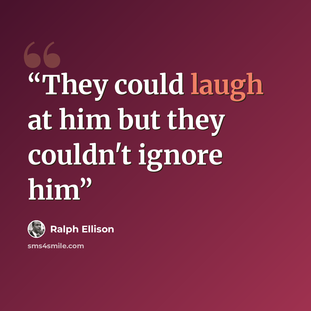 “They could laugh at him but they couldn't ignore him” quote by Ralph Ellison