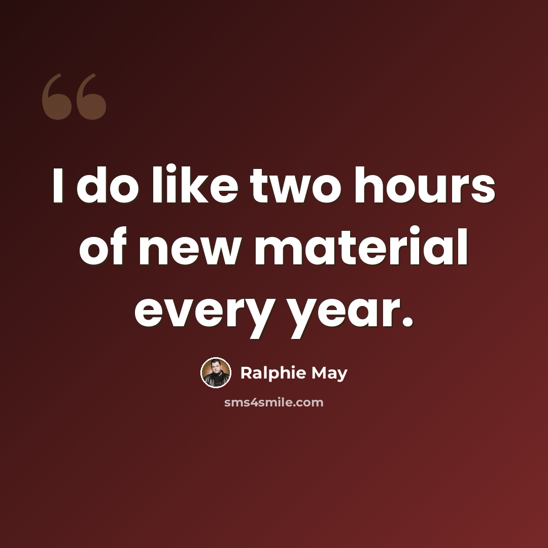 “I do like two hours of new material every year.” quote by Ralphie May