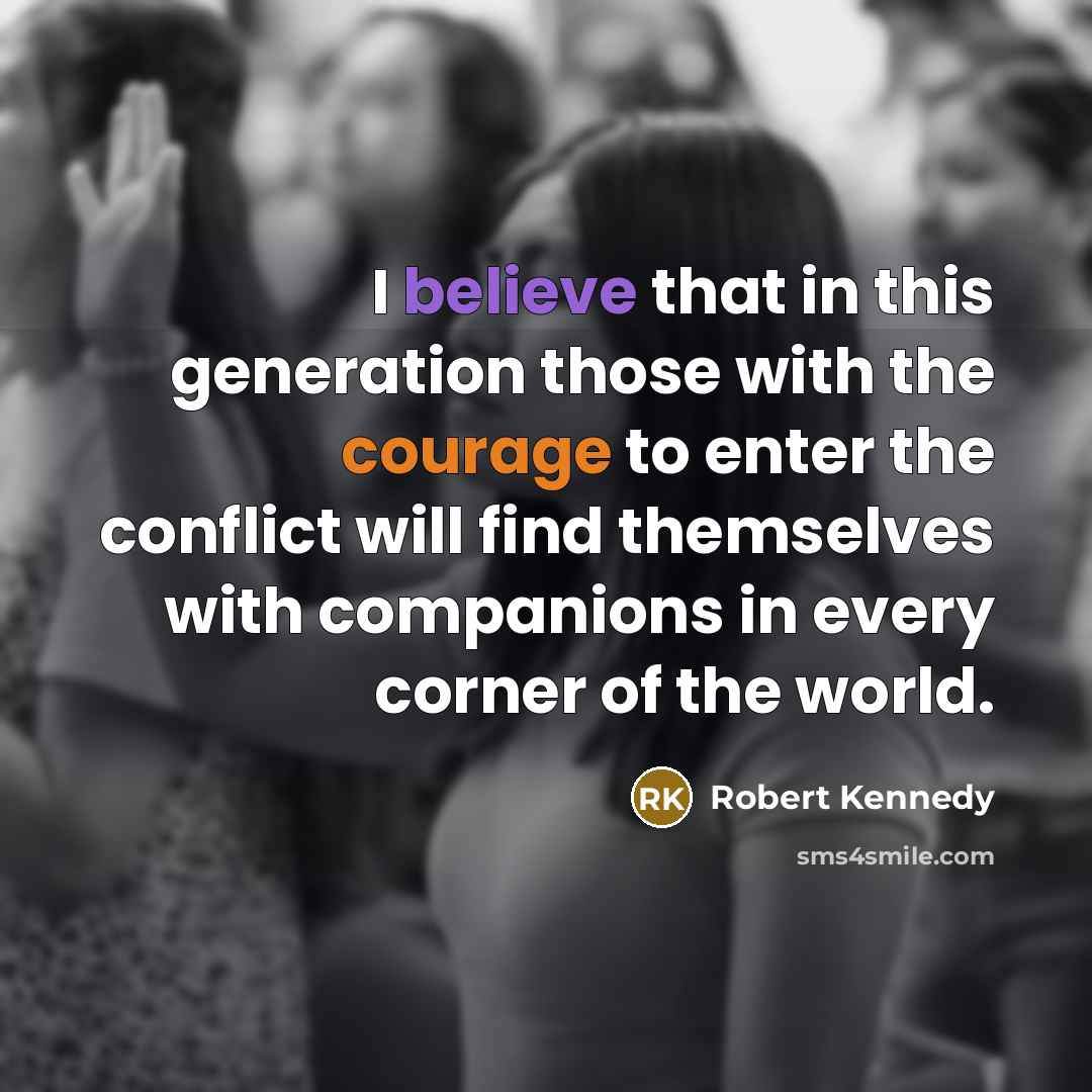 “I believe that in this generation those with the courage to enter the conflict will find themselves with companions in every corner of the world.” quote by Robert Kennedy