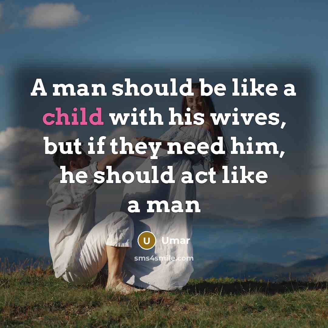 “A man should be like a child with his wives, but if they need him, he should act like a man” quote by Umar