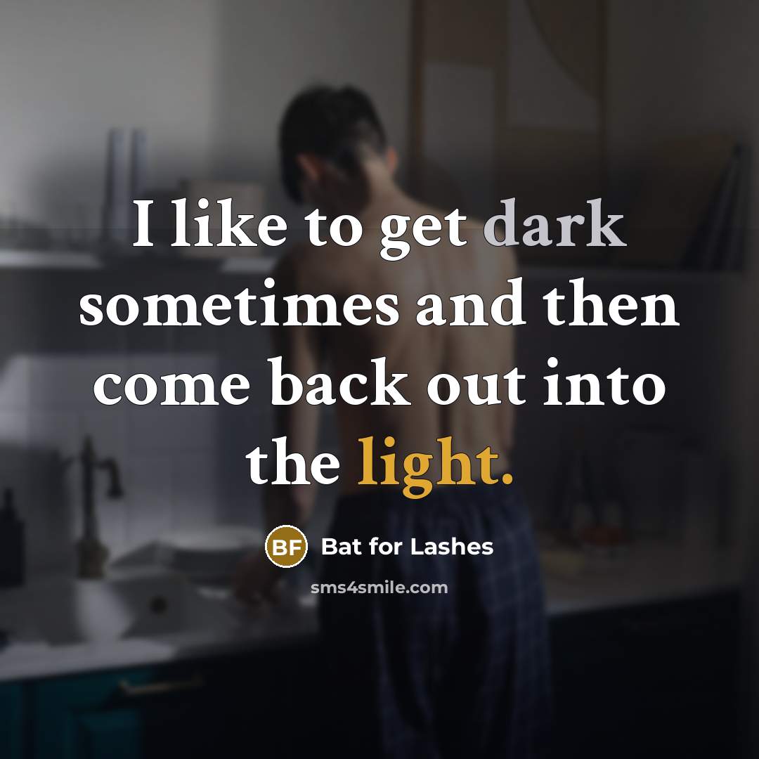 “I like to get dark sometimes and then come back out into the light.” quote by Bat for Lashes