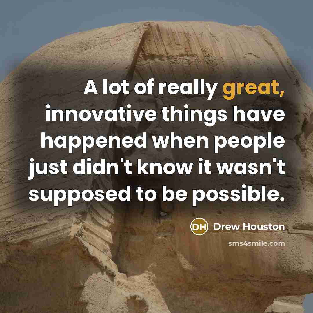 “A lot of really great, innovative things have happened when people just didn't know it wasn't supposed to be possible.” quote by Drew Houston