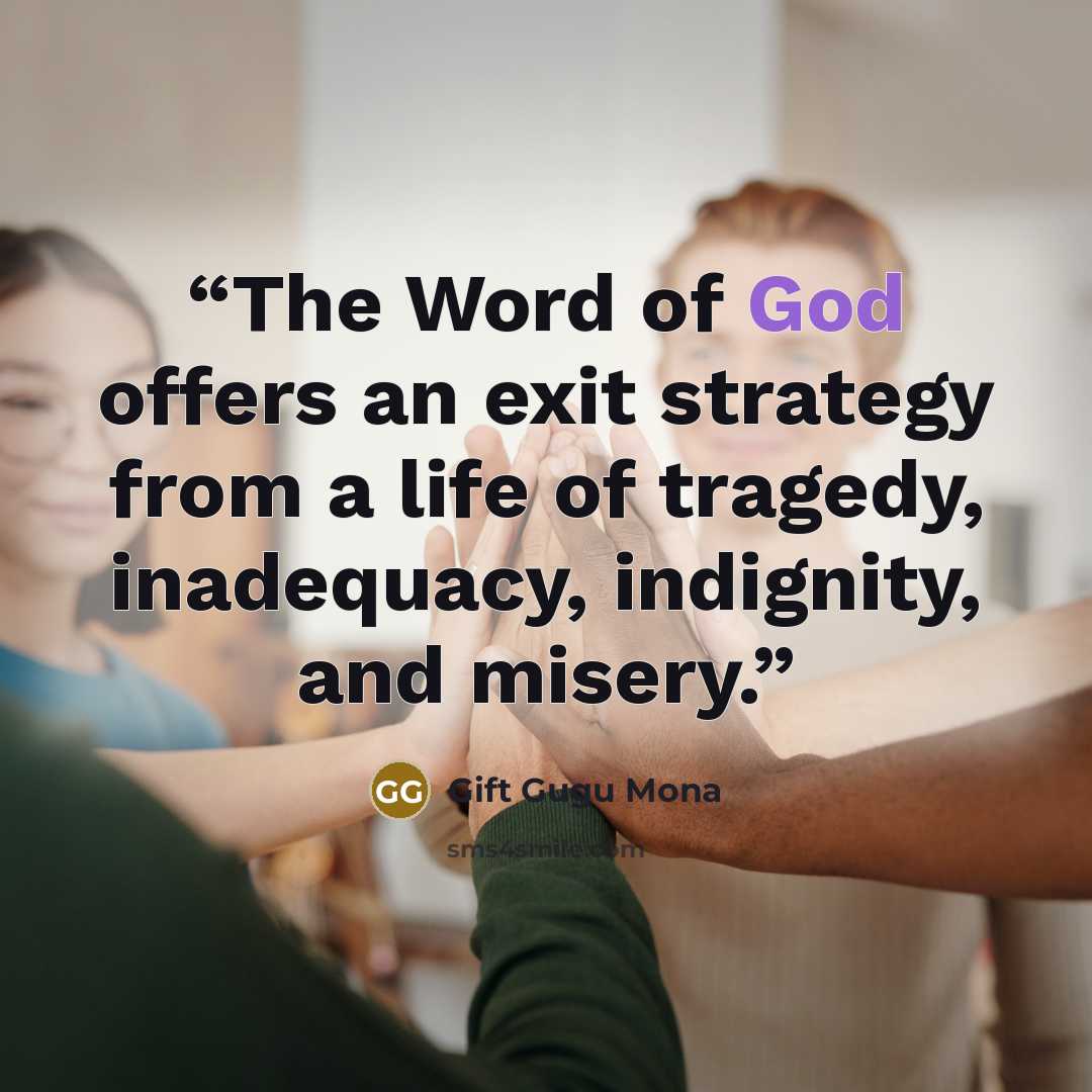 “The Word of God offers an exit strategy from a life of tragedy, inadequacy, indignity, and misery.” quote by Gift Gugu Mona