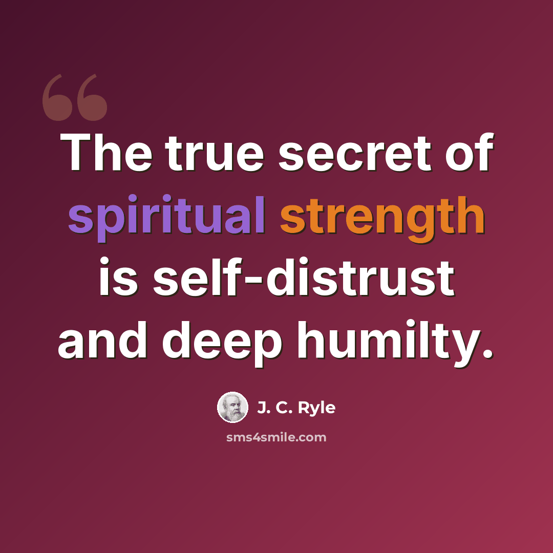 “The true secret of spiritual strength is self-distrust and deep humilty.” quote by J. C. Ryle