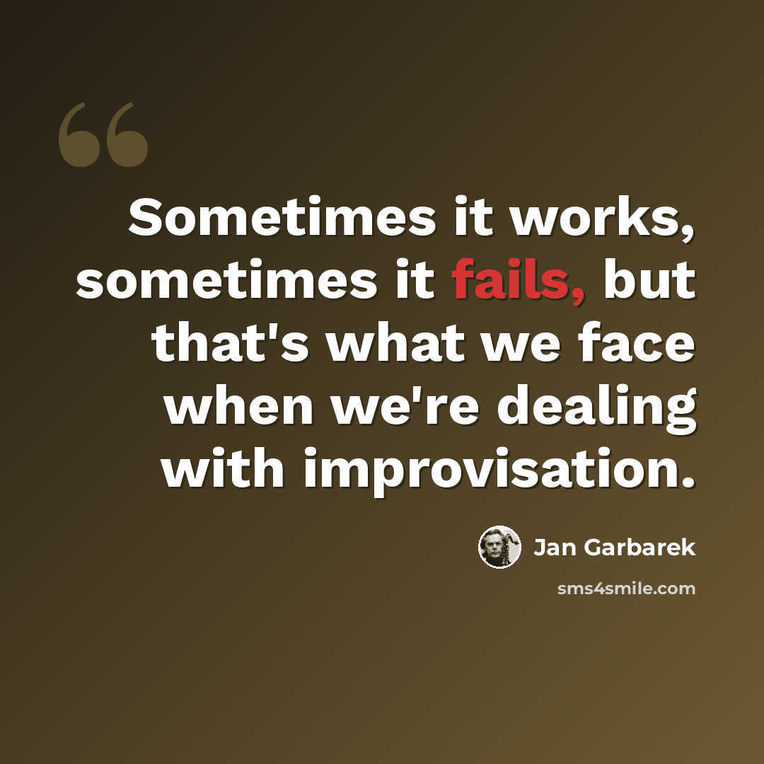 “Sometimes it works, sometimes it fails, but that's what we face when we're dealing with improvisation.” quote by Jan Garbarek
