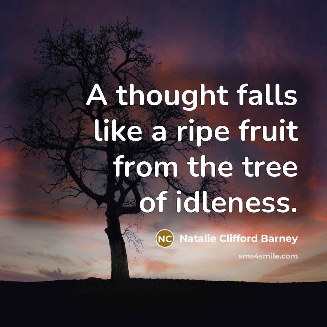 “A thought falls like a ripe fruit from the tree of idleness.” quote by Natalie Clifford Barney