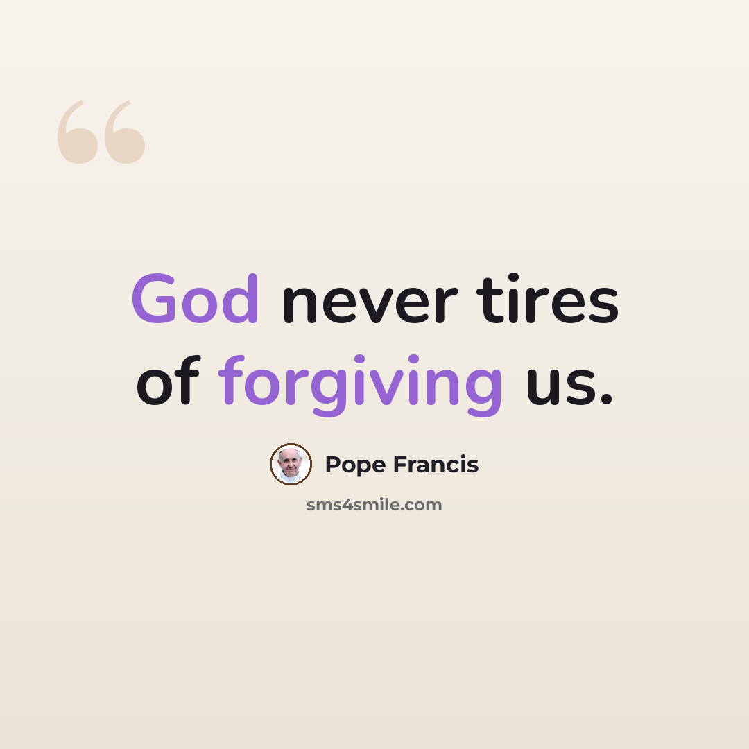 “God never tires of forgiving us.” quote by Pope Francis