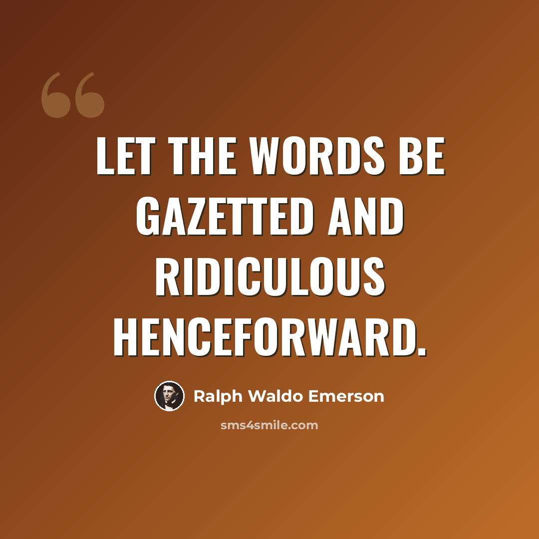 “Let the words be gazetted and ridiculous henceforward.” quote by Ralph Waldo Emerson