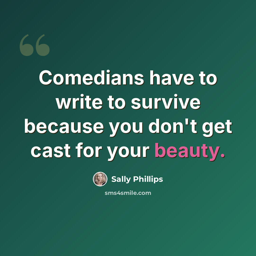 “Comedians have to write to survive because you don't get cast for your beauty.” quote by Sally Phillips