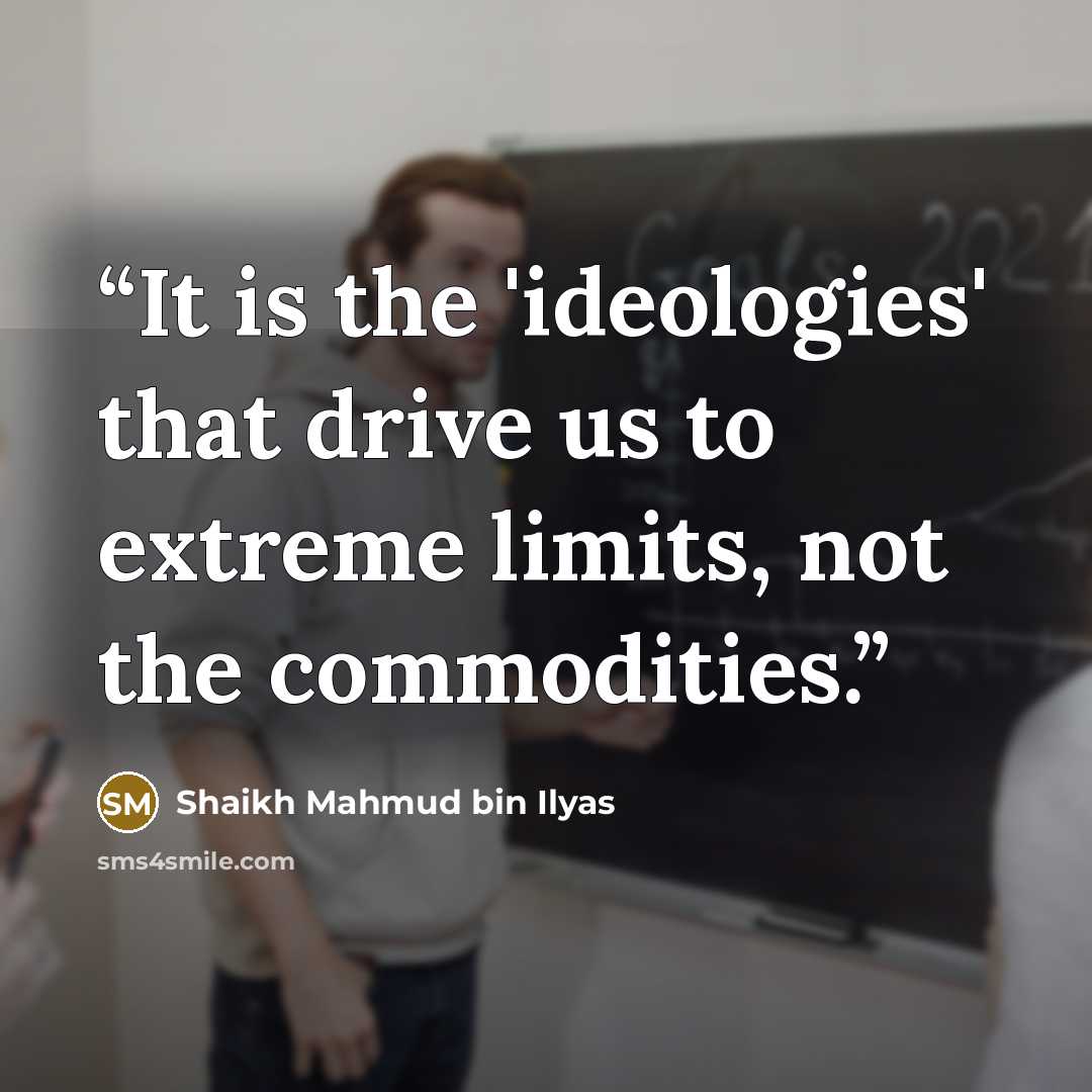 “It is the 'ideologies' that drive us to extreme limits, not the commodities.” quote by Shaikh Mahmud bin Ilyas