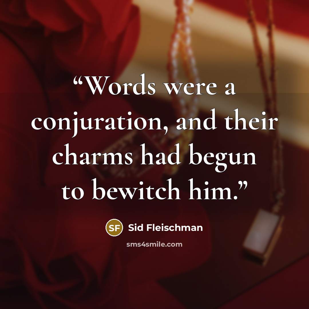 “Words were a conjuration, and their charms had begun to bewitch him.” quote by Sid Fleischman