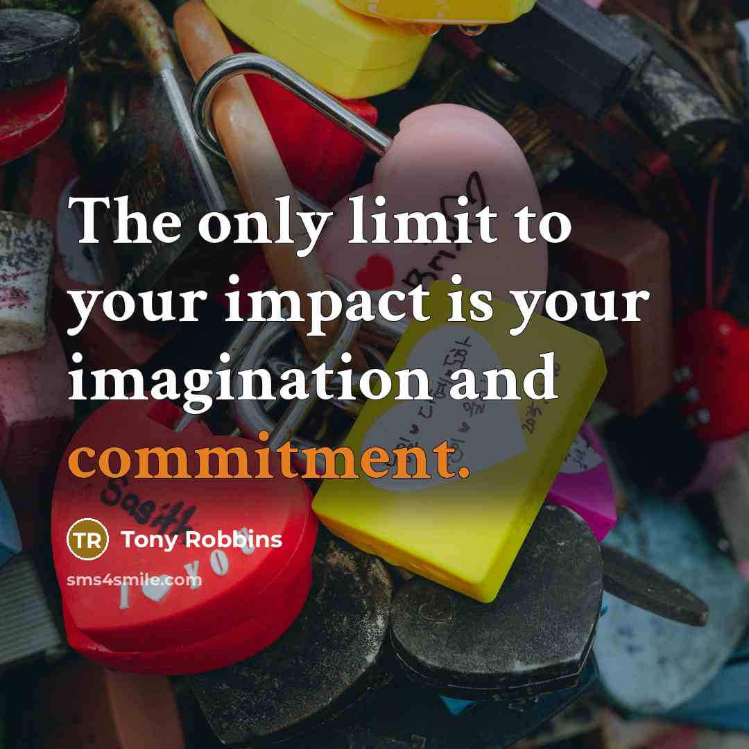 “The only limit to your impact is your imagination and commitment.” quote by Tony Robbins