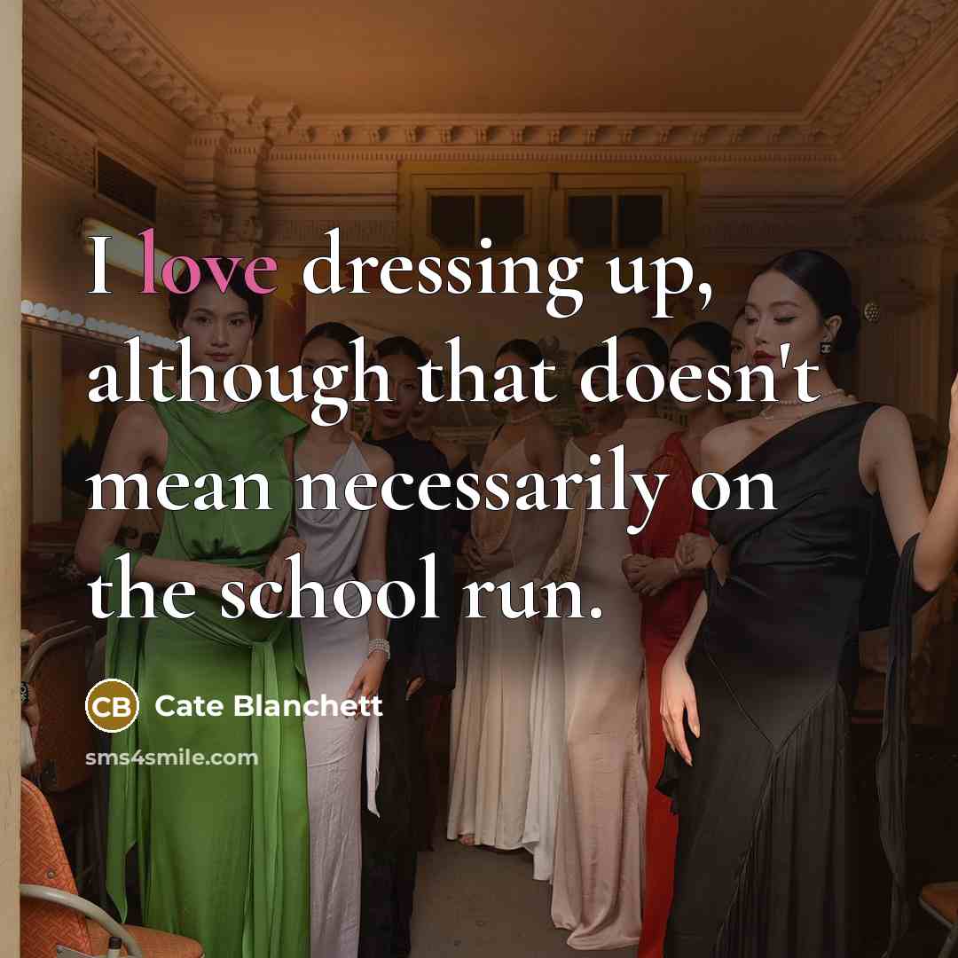 “I love dressing up, although that doesn't mean necessarily on the school run.” quote by Cate Blanchett