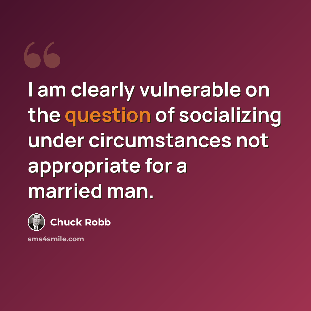“I am clearly vulnerable on the question of socializing under circumstances not appropriate for a married man.” quote by Chuck Robb