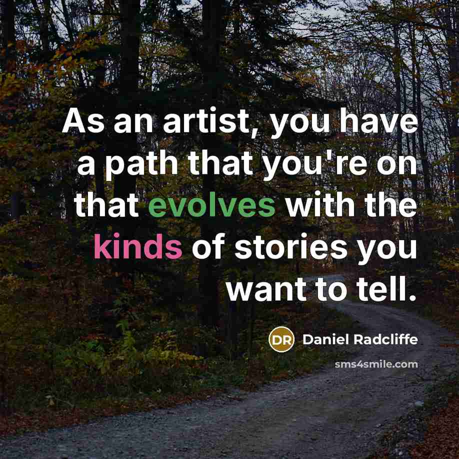 “As an artist, you have a path that you're on that evolves with the kinds of stories you want to tell.” quote by Daniel Radcliffe