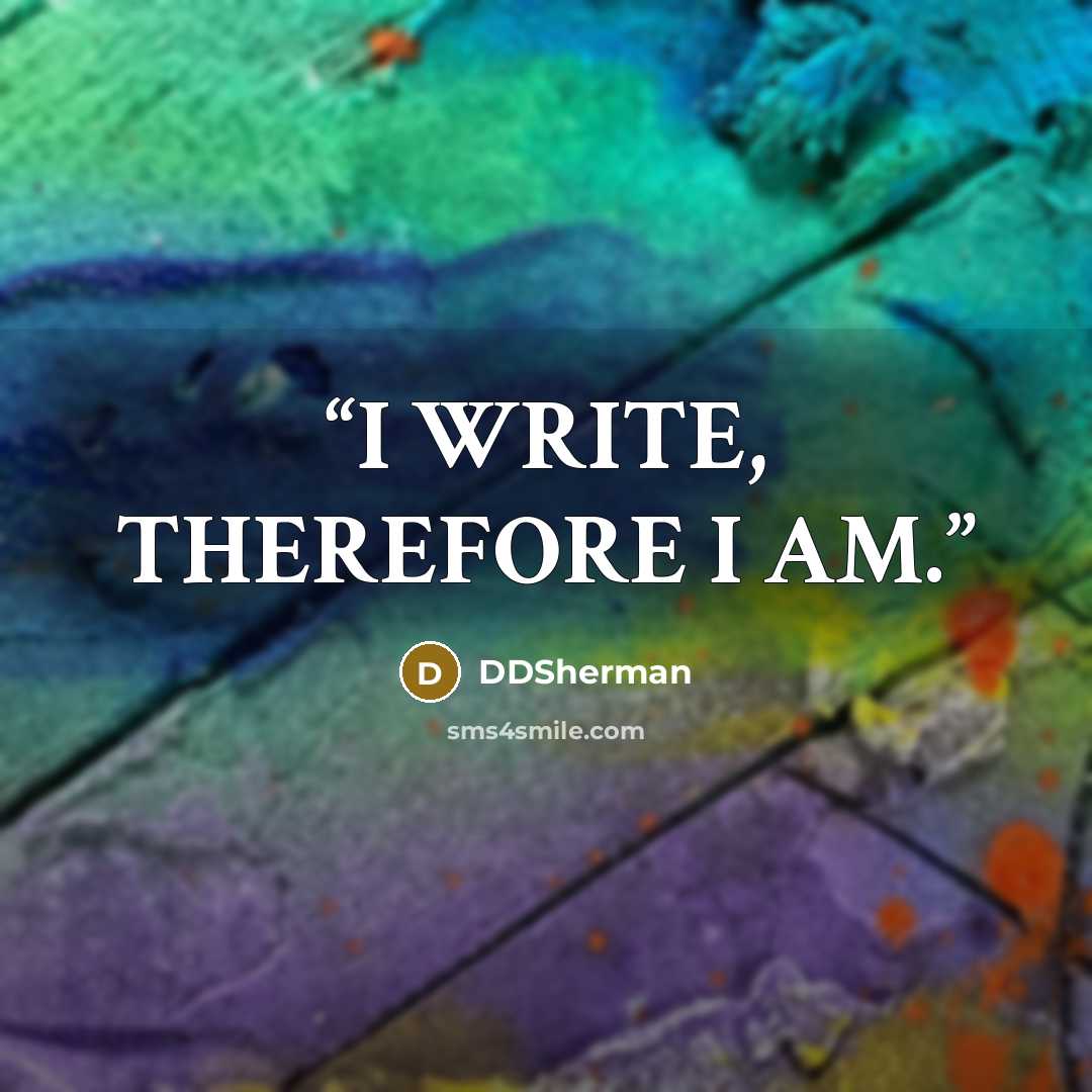 “I WRITE, THEREFORE I AM.” quote by DDSherman