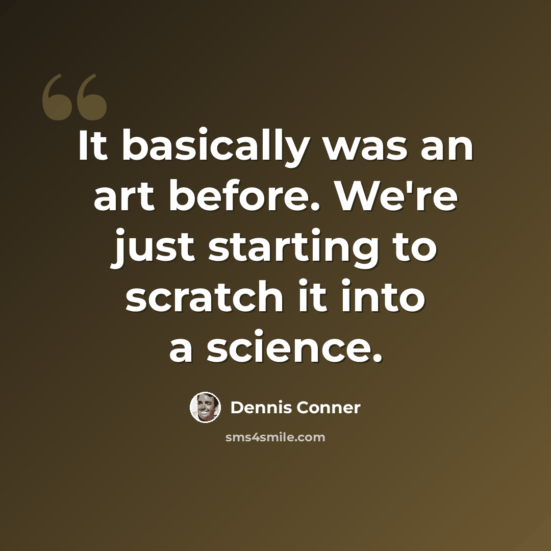 “It basically was an art before. We're just starting to scratch it into a science.” quote by Dennis Conner