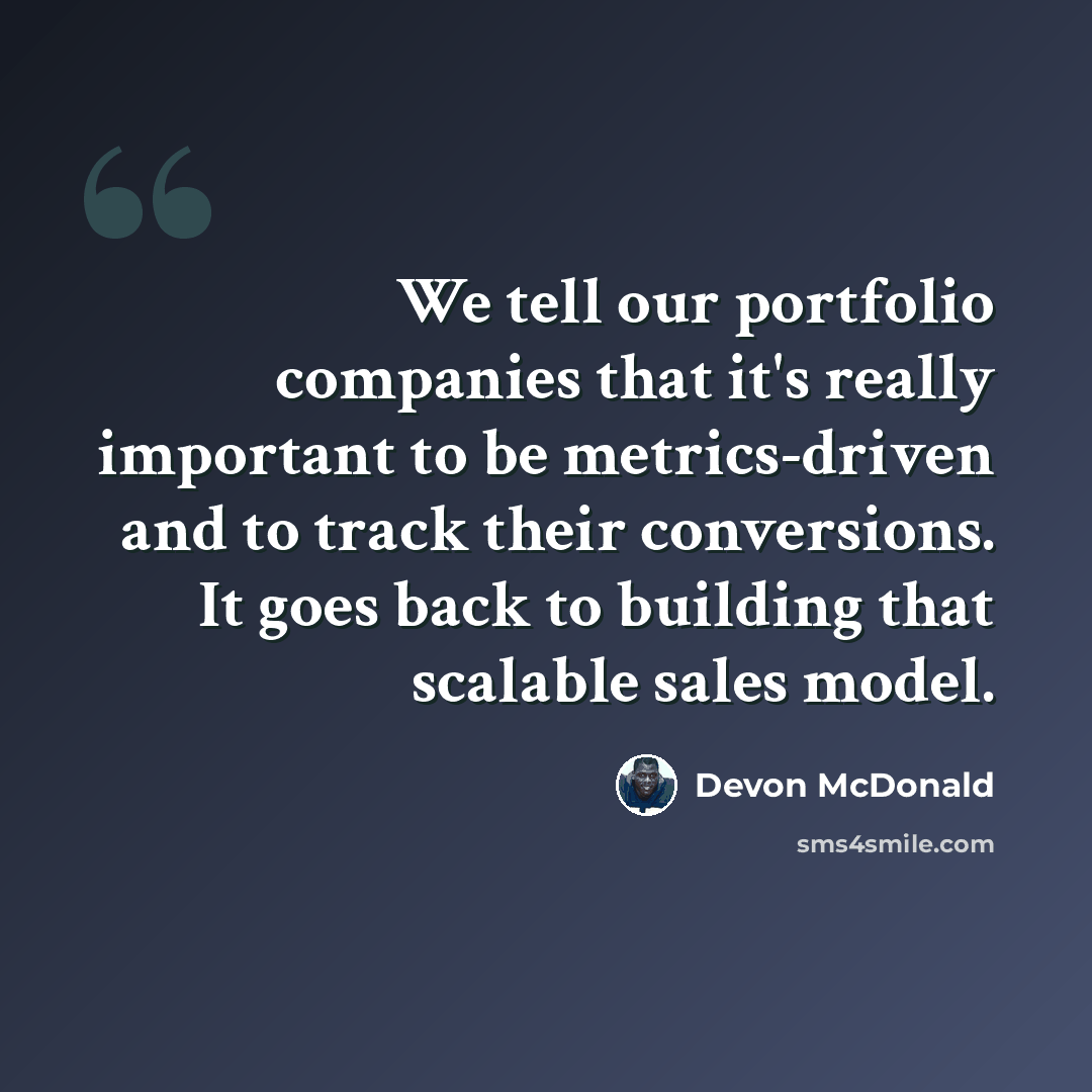 “We tell our portfolio companies that it's really important to be metrics-driven and to track their conversions. It goes back to building that scalable sales model.” quote by Devon McDonald