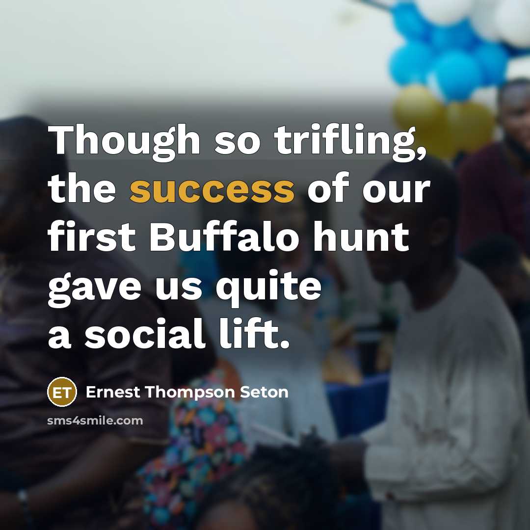 “Though so trifling, the success of our first Buffalo hunt gave us quite a social lift.” quote by Ernest Thompson Seton
