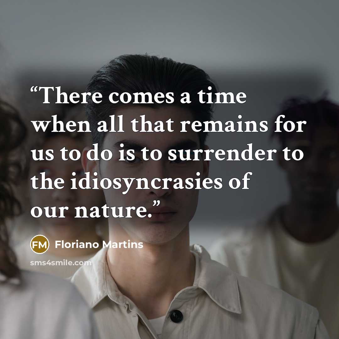 “There comes a time when all that remains for us to do is to surrender to the idiosyncrasies of our nature.” quote by Floriano Martins