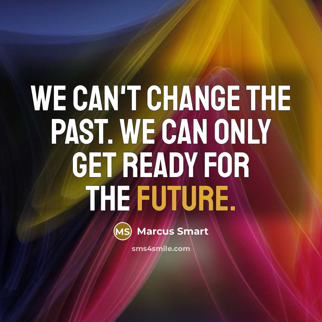 “We can't change the past. We can only get ready for the future.” quote by Marcus Smart