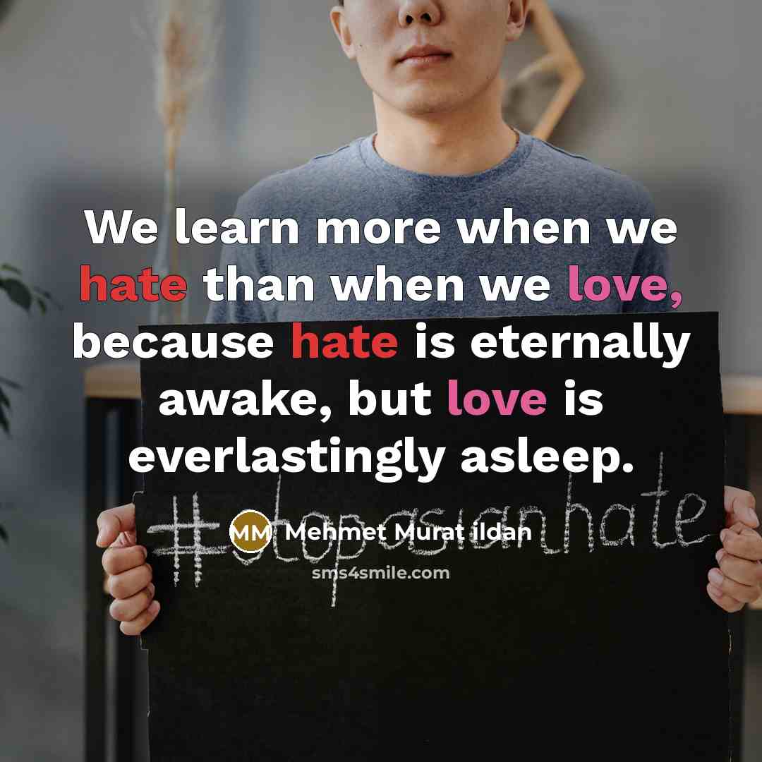 “We learn more when we hate than when we love, because hate is eternally awake, but love is everlastingly asleep.” quote by Mehmet Murat Ildan