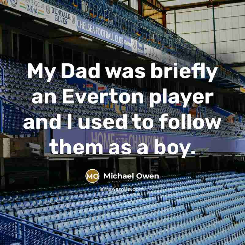 “My Dad was briefly an Everton player and I used to follow them as a boy.” quote by Michael Owen