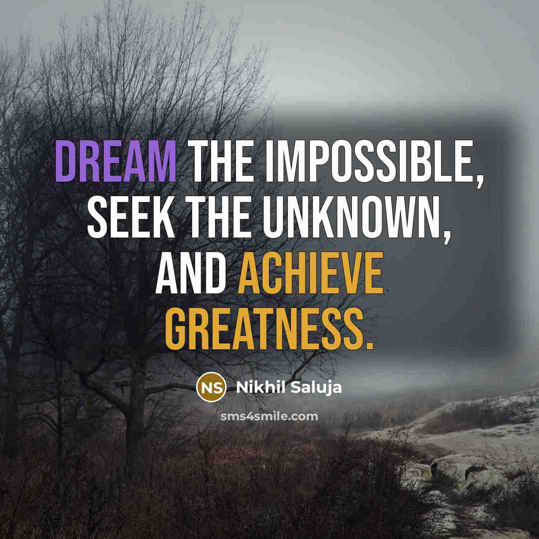 “Dream the impossible, seek the unknown, and achieve greatness.” quote by Nikhil Saluja