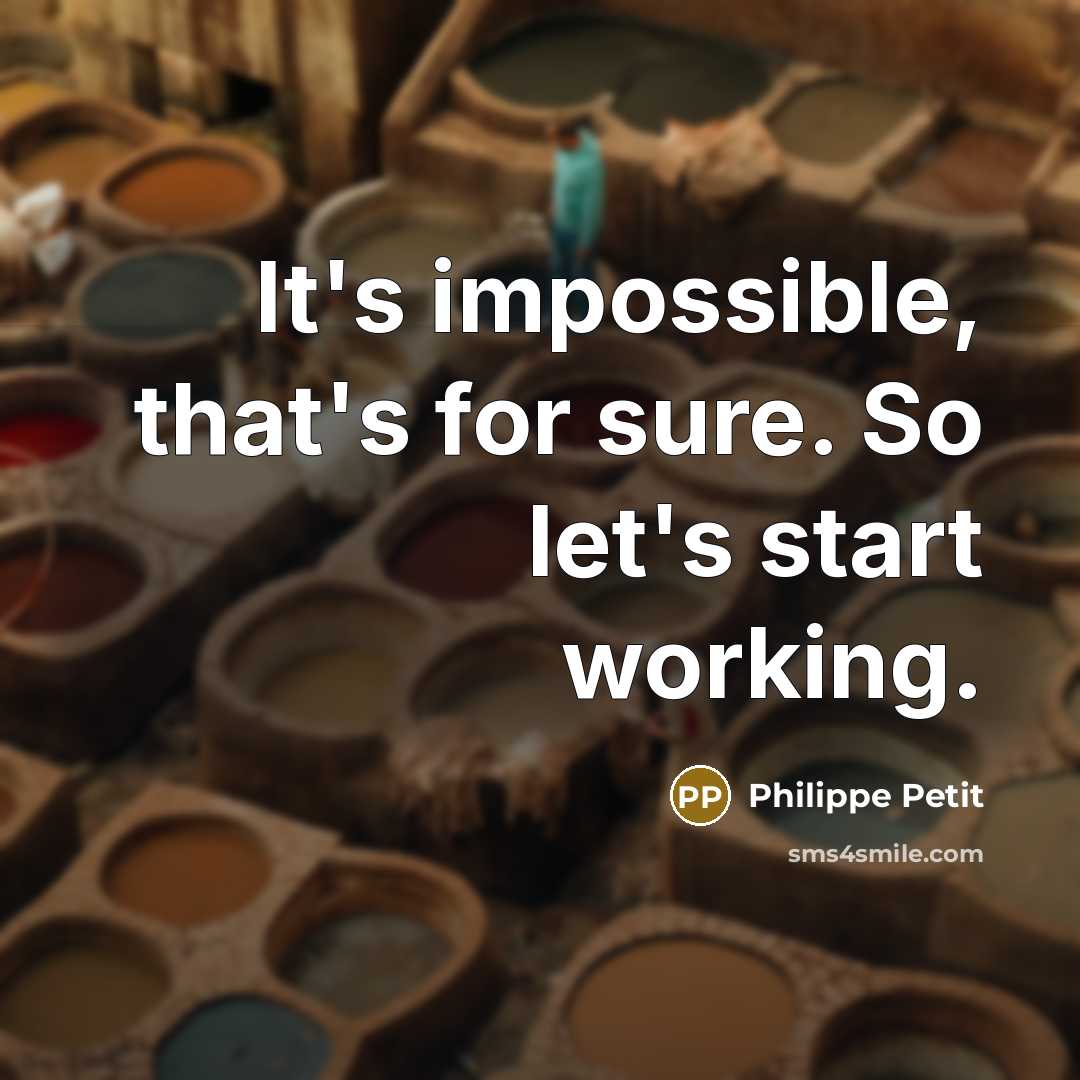 “It's impossible, that's for sure. So let's start working.” quote by Philippe Petit