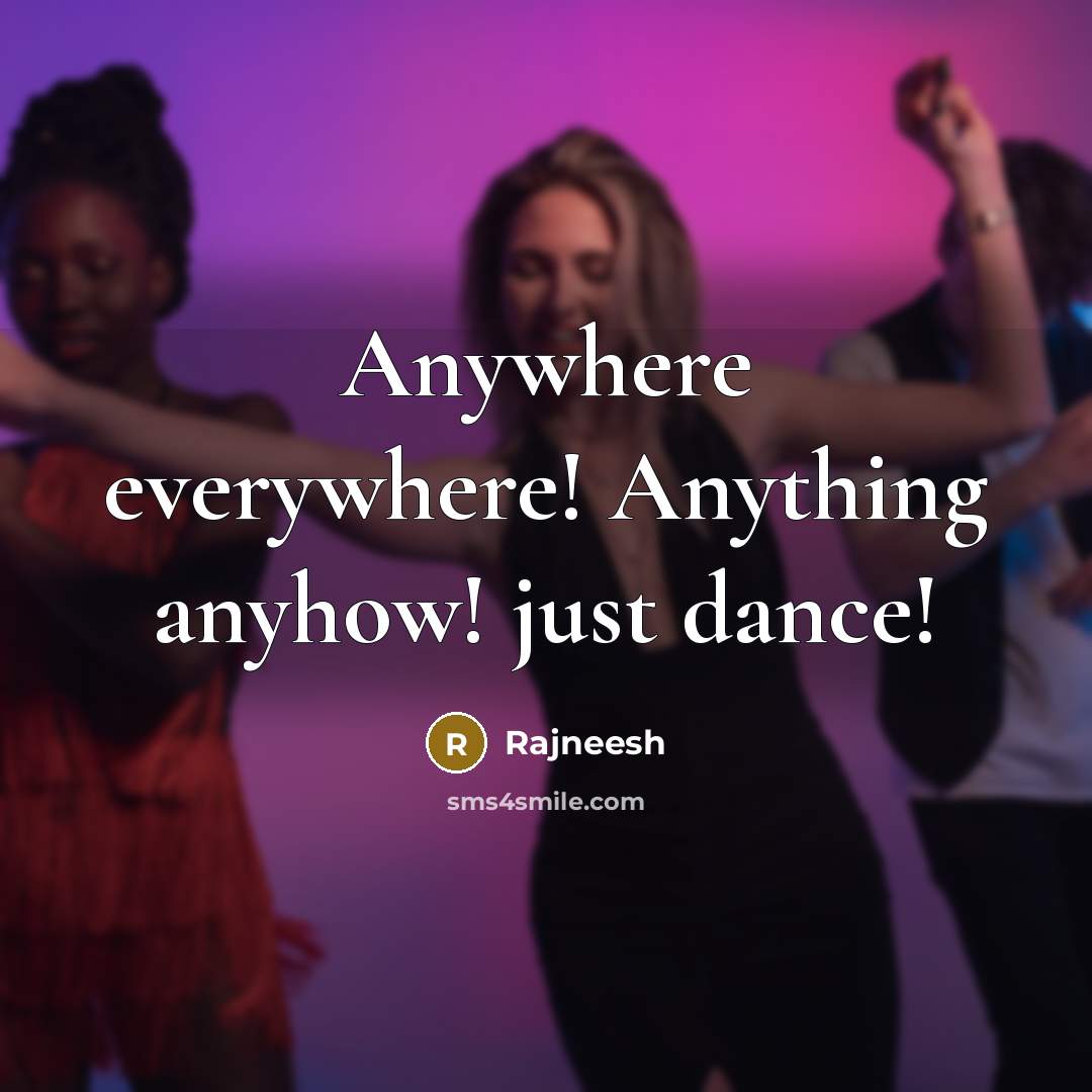 “Anywhere everywhere! Anything anyhow! just dance!” quote by Rajneesh