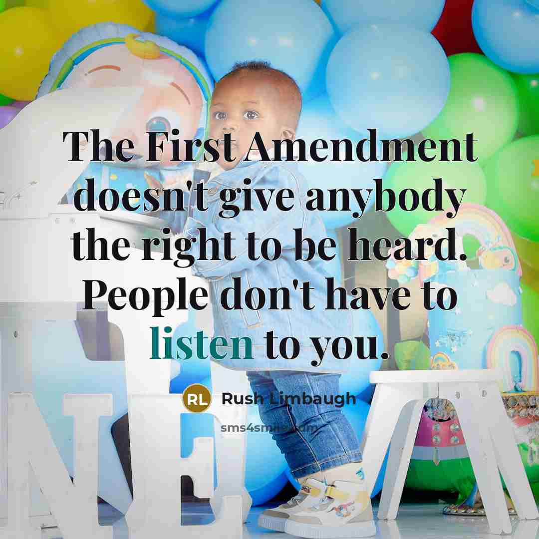 “The First Amendment doesn't give anybody the right to be heard. People don't have to listen to you.” quote by Rush Limbaugh
