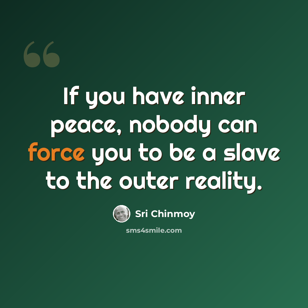 “If you have inner peace, nobody can force you to be a slave to the outer reality.” quote by Sri Chinmoy