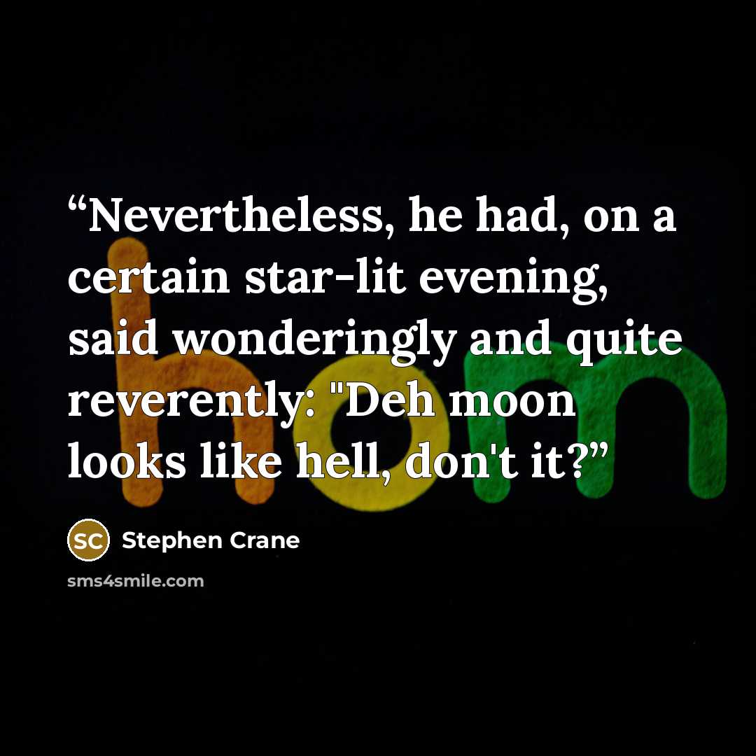 “Nevertheless, he had, on a certain star-lit evening, said wonderingly and quite reverently: "Deh moon looks like hell, don't it?” quote by Stephen Crane