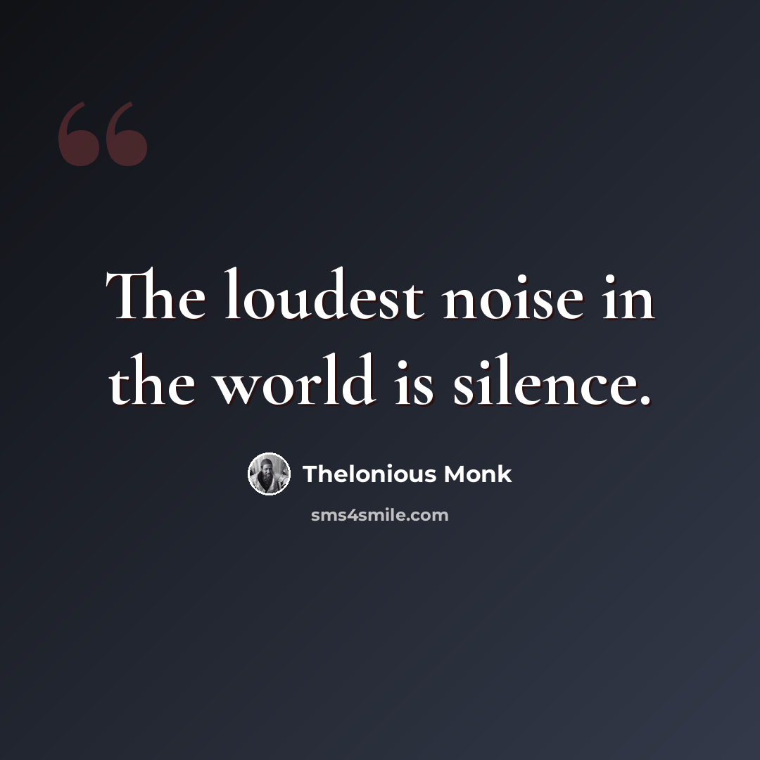 “The loudest noise in the world is silence.” quote by Thelonious Monk
