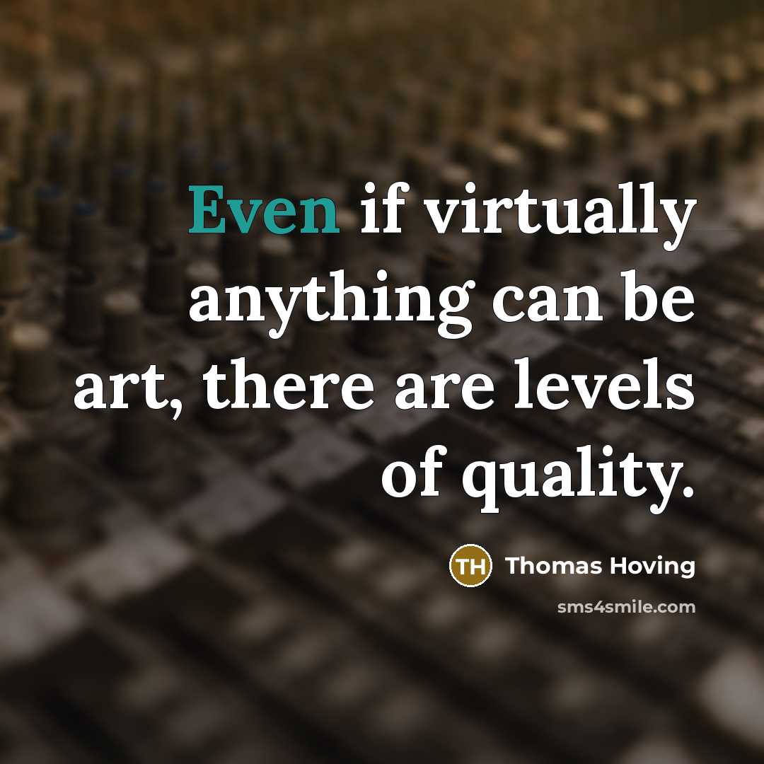 “Even if virtually anything can be art, there are levels of quality.” quote by Thomas Hoving