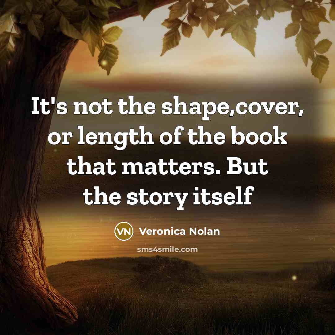 “It's not the shape,cover, or length of the book that matters. But the story itself” quote by Veronica Nolan