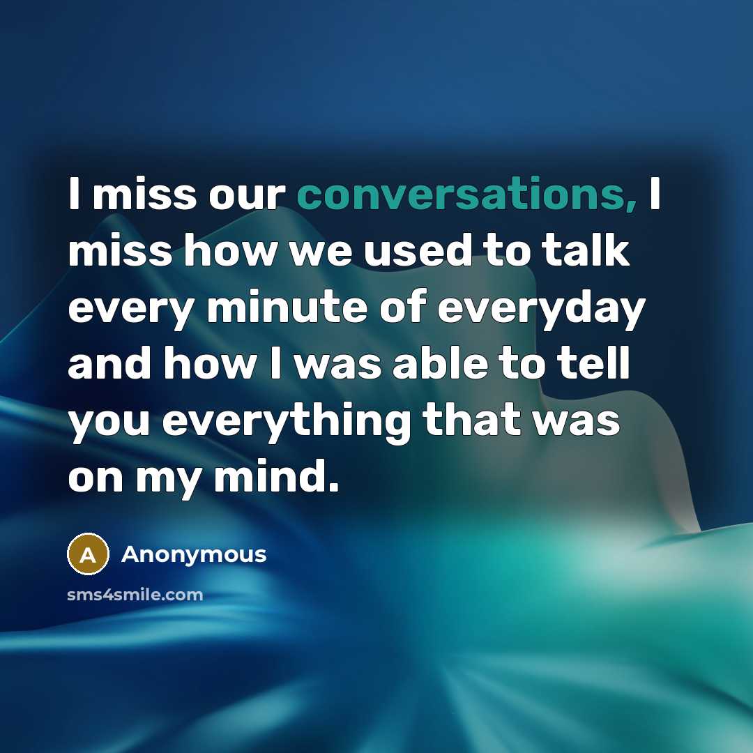“I miss our conversations, I miss how we used to talk every minute of everyday and how I was able to tell you everything that was on my mind.” quote by Anonymous