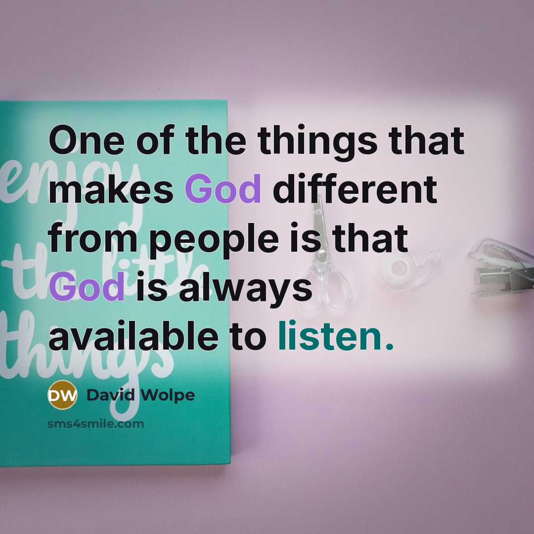 “One of the things that makes God different from people is that God is always available to listen.” quote by David Wolpe