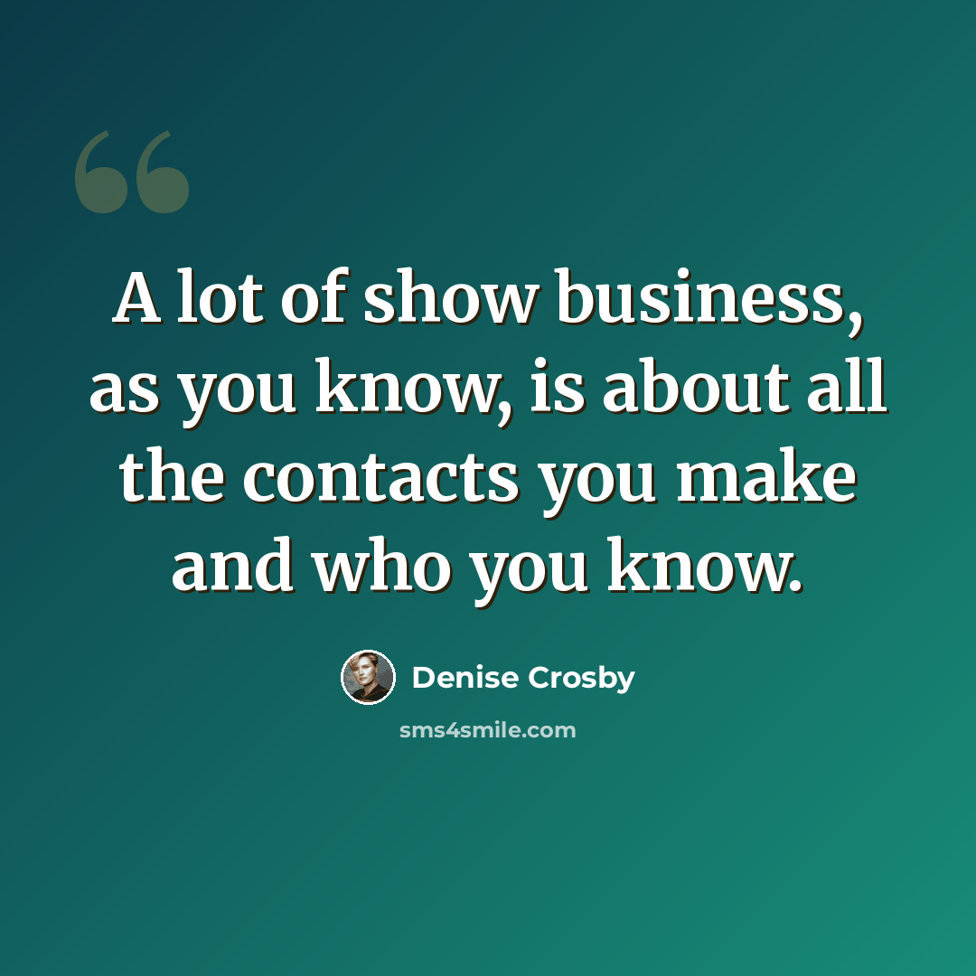 “A lot of show business, as you know, is about all the contacts you make and who you know.” quote by Denise Crosby